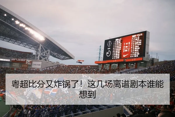 粤超比分又炸锅了！这几场离谱剧本谁能想到