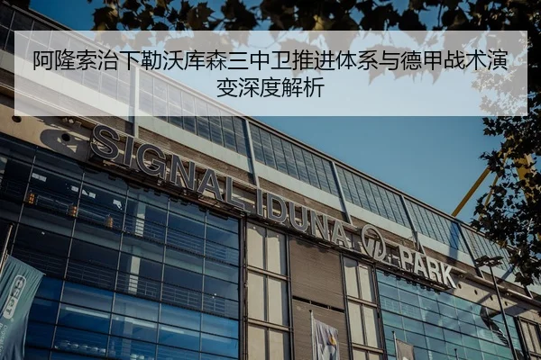 阿隆索治下勒沃库森三中卫推进体系与德甲战术演变深度解析