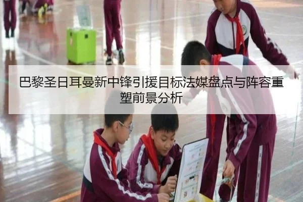 巴黎圣日耳曼新中锋引援目标法媒盘点与阵容重塑前景分析