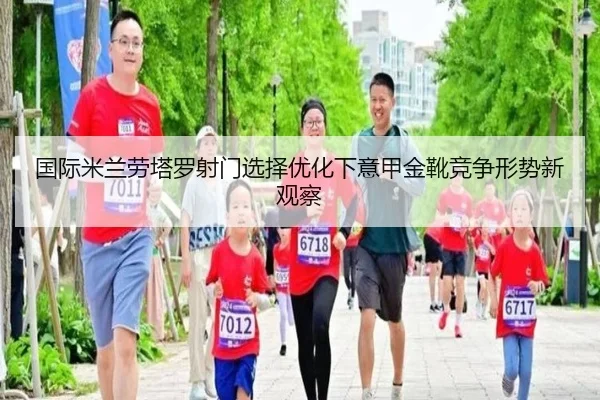 国际米兰劳塔罗射门选择优化下意甲金靴竞争形势新观察