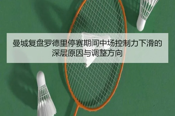曼城复盘罗德里停赛期间中场控制力下滑的深层原因与调整方向 | kaiyun