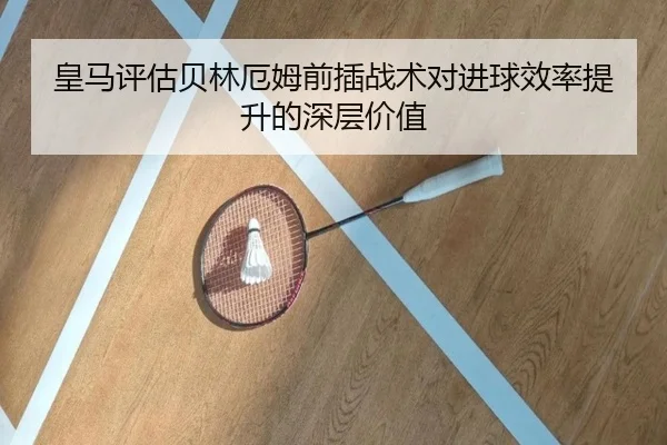 皇马评估贝林厄姆前插战术对进球效率提升的深层价值 | kaiyun