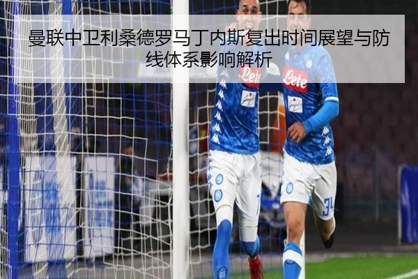 曼联中卫利桑德罗马丁内斯复出时间展望与防线体系影响解析 - kaiyun