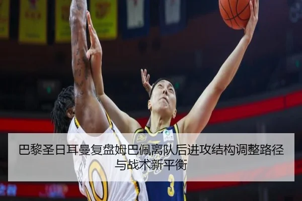 巴黎圣日耳曼复盘姆巴佩离队后进攻结构调整路径与战术新平衡 | kaiyun