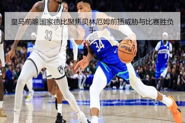 皇马前瞻国家德比聚焦贝林厄姆前插威胁与比赛胜负手（kaiyun）