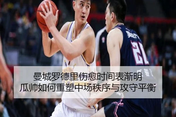曼城罗德里伤愈时间表渐明 瓜帅如何重塑中场秩序与攻守平衡（kaiyun）